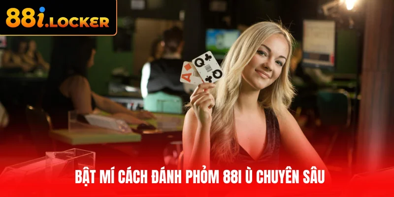 Bật mí cách đánh Phỏm 88I Ù chuyên sâu
