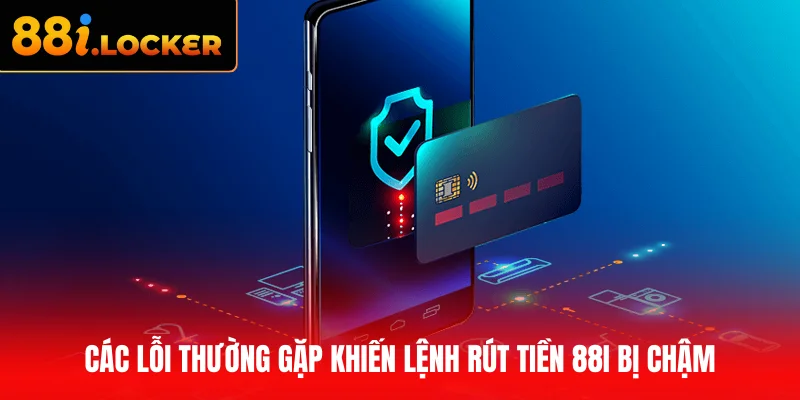 Các lỗi thường gặp khiến lệnh rút tiền 88I bị chậm