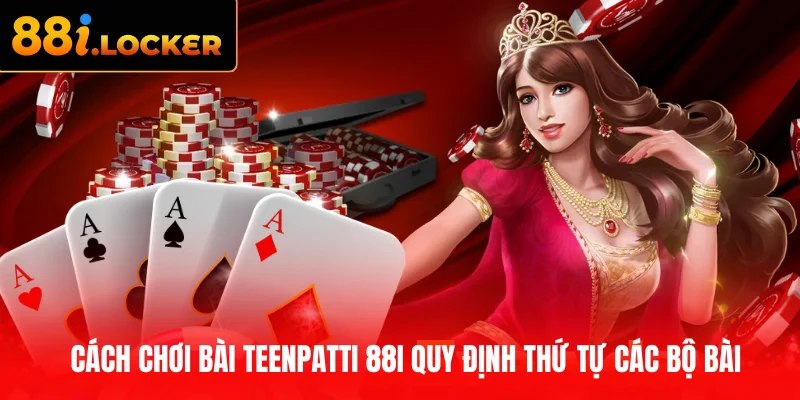 Cách chơi bài TeenPatti 88I quy định thứ tự các bộ bài