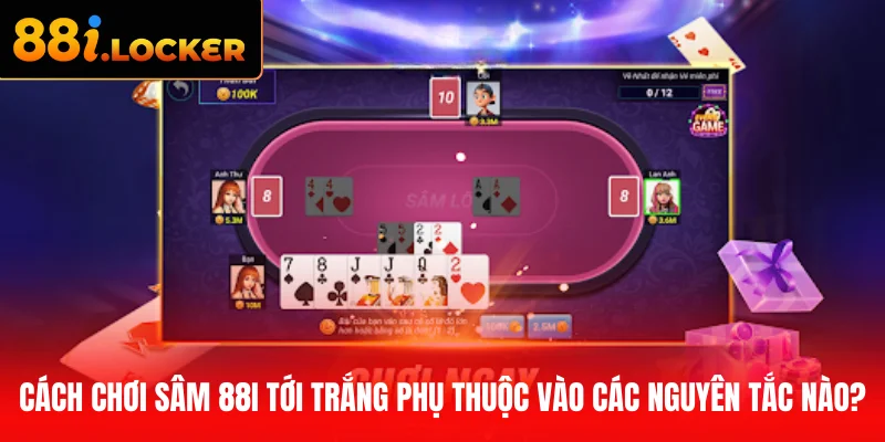 Cách chơi Sâm 88I tới trắng phụ thuộc vào các nguyên tắc nào?