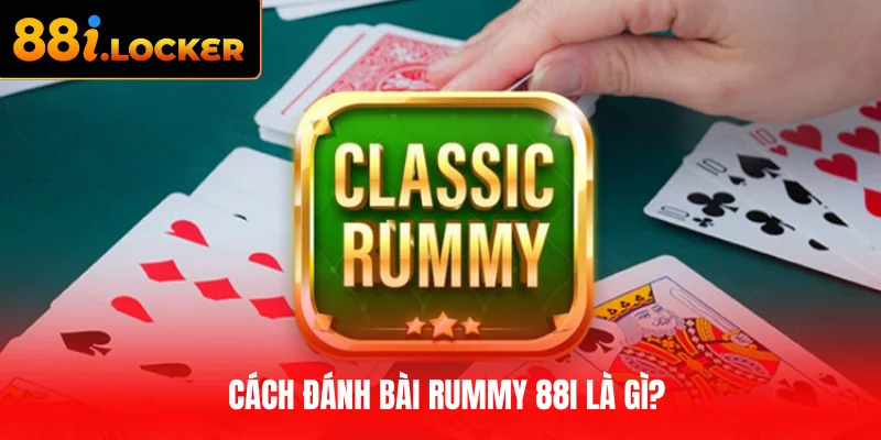 Cách đánh bài Rummy 88I là gì?