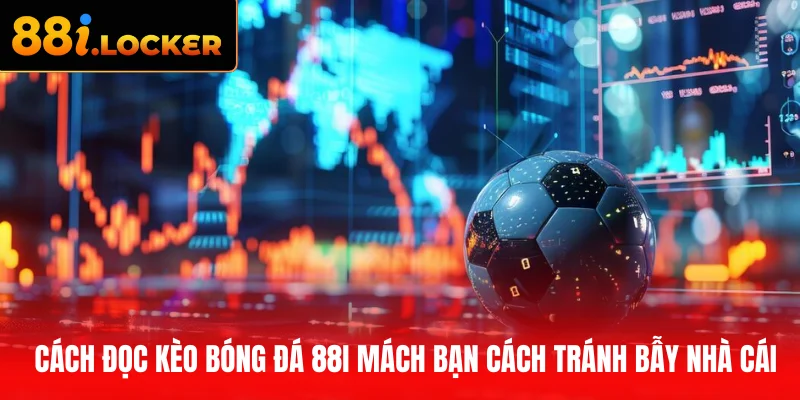 Cách đọc kèo bóng đá 88I mách bạn cách tránh bẫy nhà cái