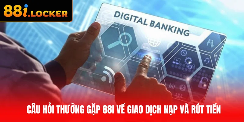 Câu hỏi thường gặp 88I về giao dịch nạp và rút tiền