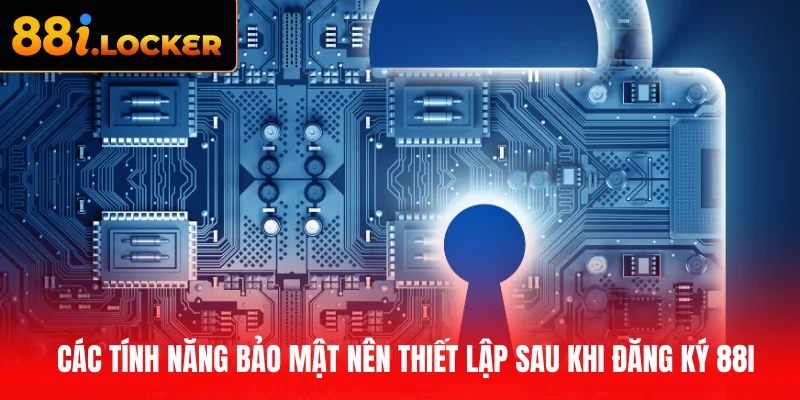 Các tính năng bảo mật nên thiết lập sau khi đăng ký 88I