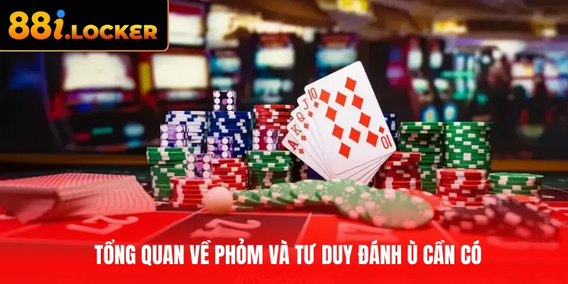 Tổng quan về Phỏm và tư duy đánh Ù cần có